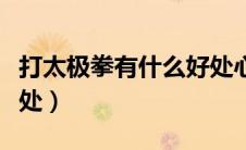 打太极拳有什么好处心得（打太极拳有什么好处）