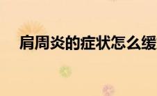 肩周炎的症状怎么缓解（肩周炎的症状）