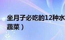 坐月子必吃的12种水果（坐月子必吃的12种蔬菜）