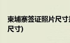 柬埔寨签证照片尺寸是多少(柬埔寨签证照片尺寸)