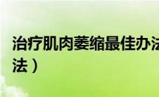 治疗肌肉萎缩最佳办法（治疗肌肉萎缩最好办法）
