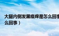 大腿内侧发黑瘙痒是怎么回事图片（大腿内侧发黑瘙痒是怎么回事）