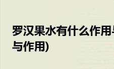 罗汉果水有什么作用与功效(罗汉果水的功效与作用)