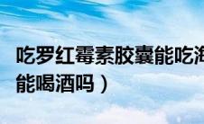 吃罗红霉素胶囊能吃海鲜吗（吃罗红霉素胶囊能喝酒吗）