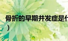 骨折的早期并发症是什么（骨折早期的并发症）