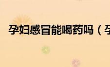 孕妇感冒能喝药吗（孕妇感冒能喝姜汤吗）