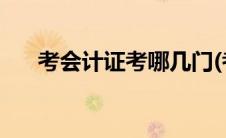 考会计证考哪几门(考会计证考哪几门)