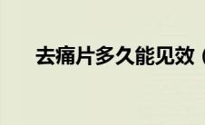去痛片多久能见效（去痛片多久见效）