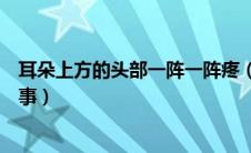 耳朵上方的头部一阵一阵疼（耳朵上方头部阵阵痛是怎么回事）