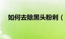 如何去除黑头粉刺（黑头粉刺怎么消除）