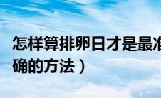 怎样算排卵日才是最准确的（计算排卵日最准确的方法）