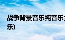 战争背景音乐纯音乐女声(战争背景音乐纯音乐)