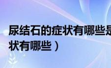 尿结石的症状有哪些是比较明显（尿结石的症状有哪些）