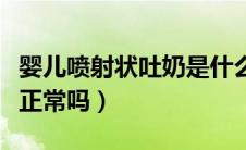 婴儿喷射状吐奶是什么原因（宝宝吐奶喷射状正常吗）