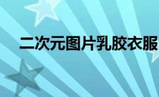 二次元图片乳胶衣服(二次元乳胶衣束缚)