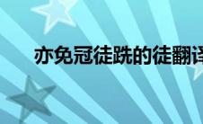 亦免冠徒跣的徒翻译(亦免冠徒跣翻译)