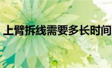 上臂拆线需要多长时间（拆线需要多长时间）