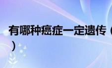 有哪种癌症一定遗传（最容易遗传的两种癌症）