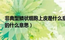 非典型鳞状细胞上皮是什么意思（非典型鳞状上皮细胞是指的什么意思）