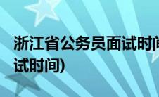 浙江省公务员面试时间2019(浙江省公务员面试时间)