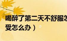 喝醉了第二天不舒服怎么办（喝醉了第二天难受怎么办）