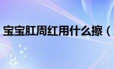 宝宝肛周红用什么擦（宝宝脸上红疙瘩识别）