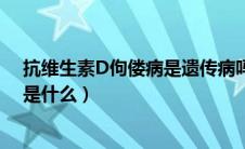 抗维生素D佝偻病是遗传病吗（抗维生素d佝偻病遗传方式是什么）