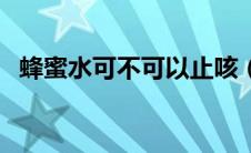 蜂蜜水可不可以止咳（蜂蜜水可以止咳吗）