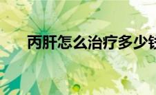丙肝怎么治疗多少钱（丙肝怎么治疗）
