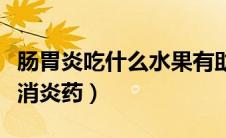 肠胃炎吃什么水果有助于恢复（肠胃炎吃什么消炎药）