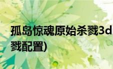 孤岛惊魂原始杀戮3dm论坛(孤岛惊魂原始杀戮配置)