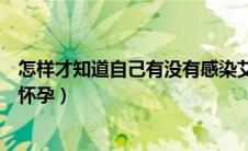怎样才知道自己有没有感染艾滋病（怎样才知道自己有没有怀孕）