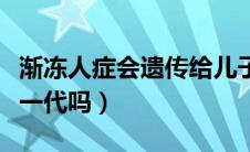 渐冻人症会遗传给儿子吗（渐冻症会遗传到下一代吗）