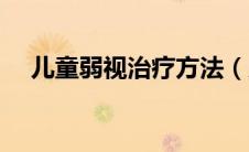 儿童弱视治疗方法（儿童弱视治疗方法）