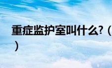重症监护室叫什么?（医院重症监护室叫什么）
