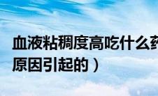 血液粘稠度高吃什么药（血液粘稠度高是什么原因引起的）