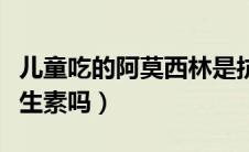 儿童吃的阿莫西林是抗生素吗（阿莫西林是抗生素吗）