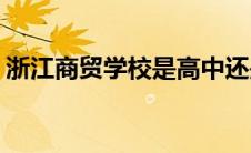 浙江商贸学校是高中还是大学(浙江商贸学校)