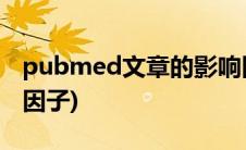 pubmed文章的影响因子(pubmed期刊影响因子)