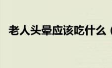 老人头晕应该吃什么（老人头晕吃什么好）