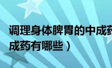 调理身体脾胃的中成药有哪些（调理脾胃的中成药有哪些）