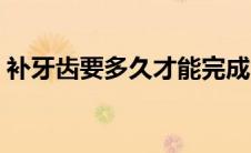 补牙齿要多久才能完成（补牙齿要多久时间）