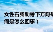女性右胸肋骨下方隐痛（女性左胸肋骨下方隐痛是怎么回事）