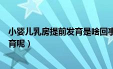 小婴儿乳房提前发育是啥回事（婴儿为什么会单纯乳房早发育呢）