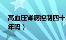 高血压肾病控制四十年（高血压肾病能活10年吗）