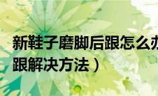 新鞋子磨脚后跟怎么办小妙招（新鞋子磨脚后跟解决方法）