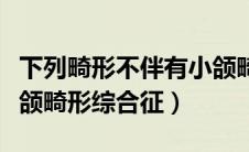 下列畸形不伴有小颌畸形的是（什么是小儿小颌畸形综合征）