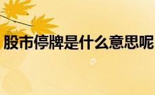 股市停牌是什么意思呢(股市停牌是什么意思)