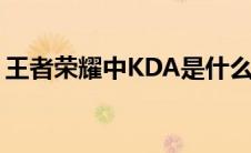王者荣耀中KDA是什么(王者荣耀中kda是指)