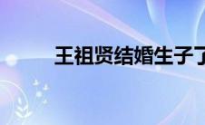王祖贤结婚生子了吗(王祖贤结婚)
